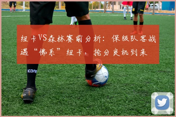 纽卡VS森林赛前分析:保级队客战遇“佛系”纽卡,抢分良机到来