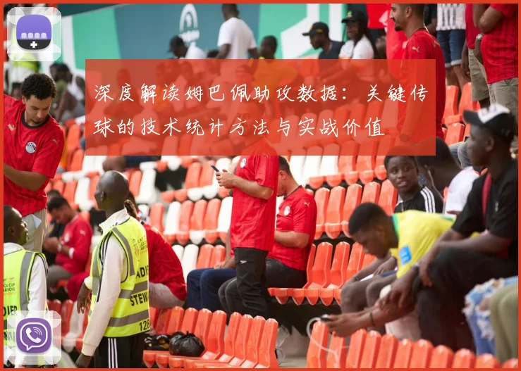 深度解读姆巴佩助攻数据:关键传球的技术统计方法与实战价值